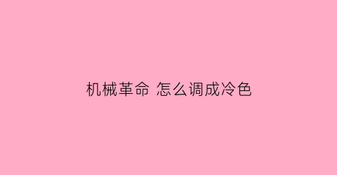 “机械革命怎么调成冷色(机械革命颜色配置文件)